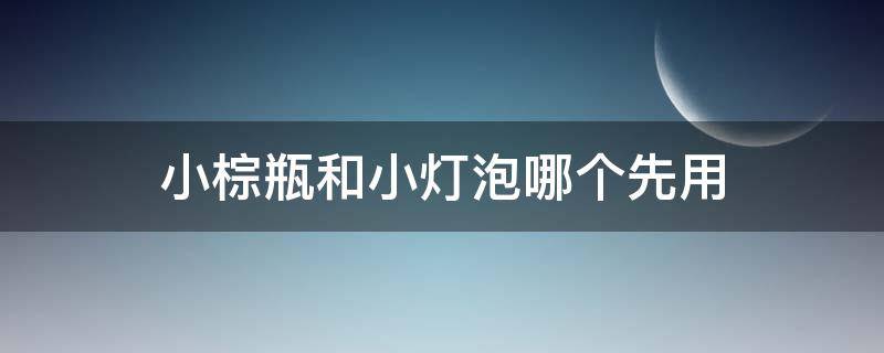 小棕瓶和小灯泡哪个先用 小棕瓶和小灯泡谁先用