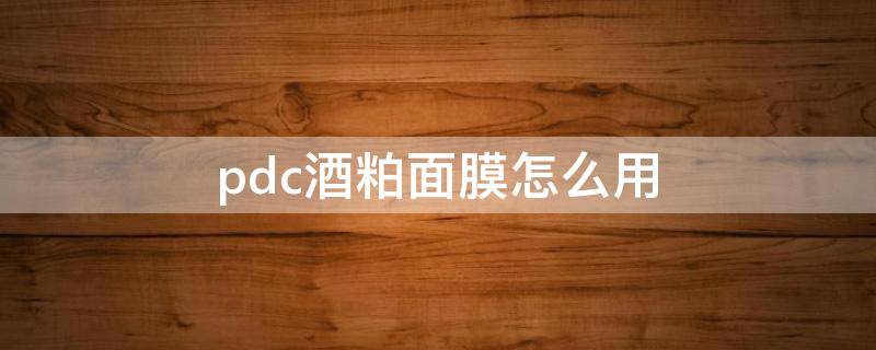pdc酒粕面膜怎么用（pdc酒粕面膜是清洁面膜吗）