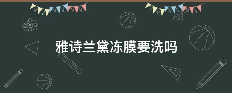 雅诗兰黛冻膜要洗吗 雅诗兰黛冻膜要洗吗知乎