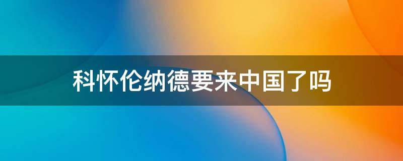 科怀伦纳德要来中国了吗 科怀伦纳德年龄多大