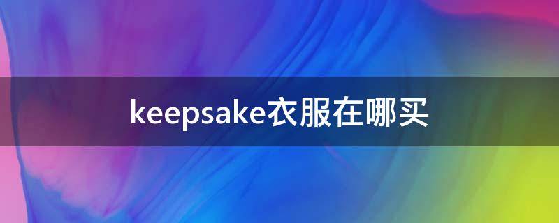 keepsake衣服在哪买 keep的衣服