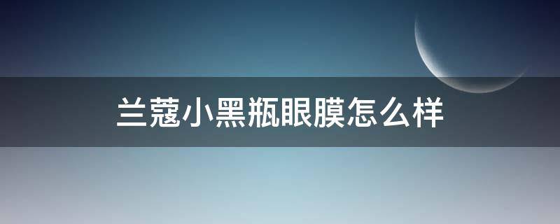 兰蔻小黑瓶眼膜怎么样（兰蔻小黑瓶眼膜怎么样好用吗）