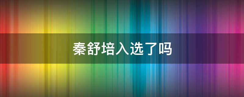 秦舒培入选了吗