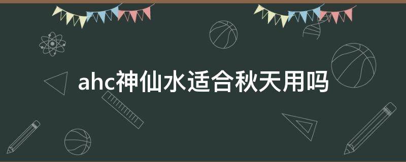 ahc神仙水适合秋天用吗 ahc神仙水乳套装适合什么季节