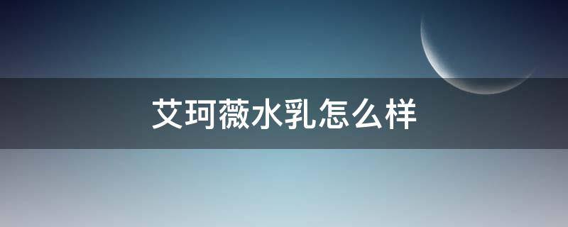 艾珂薇水乳怎么样 艾珂薇舒缓保湿水乳