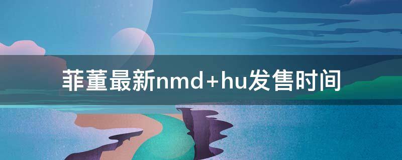 菲董最新nmd 菲董pharrell williams