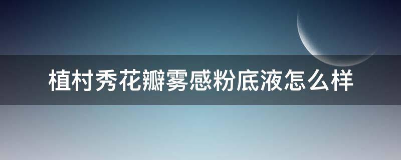植村秀花瓣雾感粉底液怎么样 植村秀花瓣色号