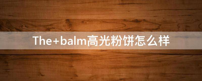 The balm高光粉饼怎么样