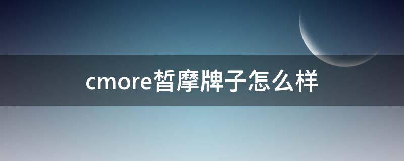 cmore皙摩牌子怎么样（cmore皙摩海葡萄面膜怎么样）