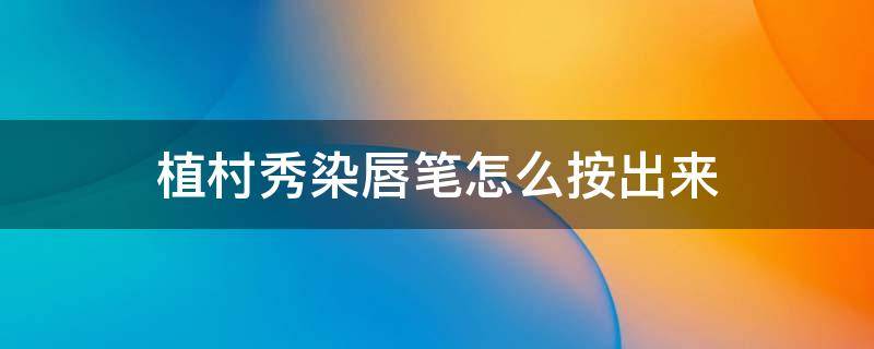 植村秀染唇笔怎么按出来（植村秀变色唇膏）