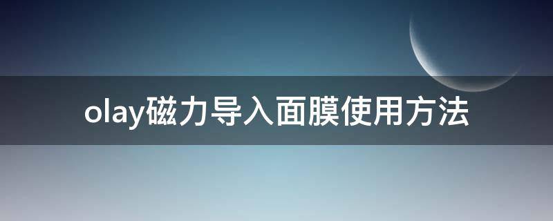 olay磁力导入面膜使用方法（olay磁力沁透仪有用吗）