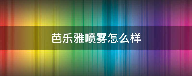 芭乐雅喷雾怎么样 芭乐雅喷雾怎么样好用吗