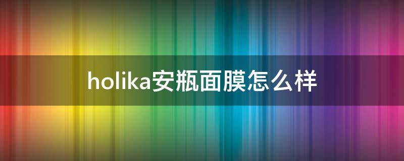 holika安瓶面膜怎么样（holika面膜适合什么年龄）