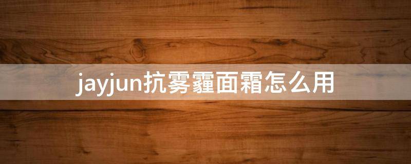 jayjun抗雾霾面霜怎么用 jc防雾霾面膜怎么用