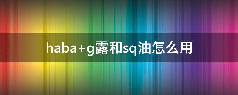 haba g露和sq油怎么用