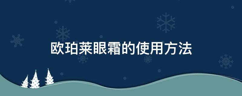 欧珀莱眼霜的使用方法（新款欧珀莱眼霜怎么打开）