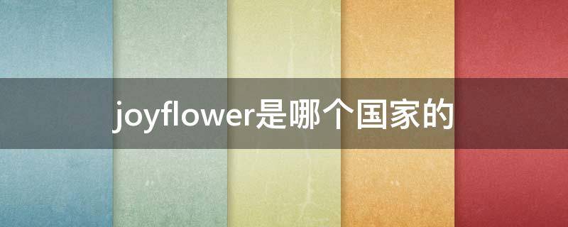 joyflower是哪个国家的（joyflower是什么牌子）