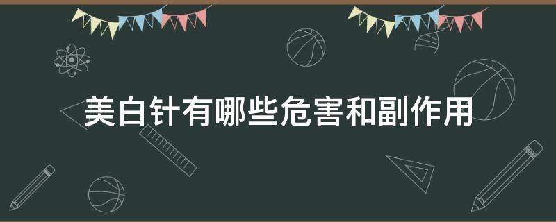 美白针有哪些危害和副作用（美白针有哪些危害和副作用呢）