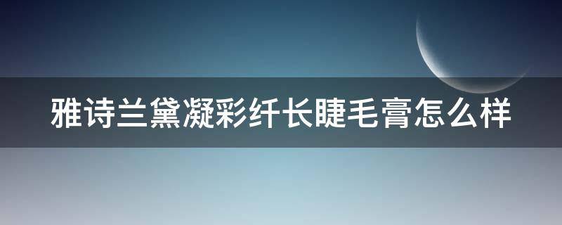 雅诗兰黛凝彩纤长睫毛膏怎么样（雅诗兰黛纤长睫毛膏图片）