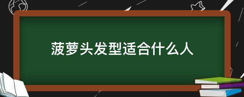 菠萝头发型适合什么人（菠萝头的发型是什么样的）
