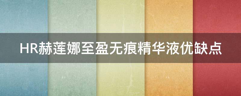 HR赫莲娜至盈无痕精华液优缺点（赫莲娜至盈无痕精华液好用吗）