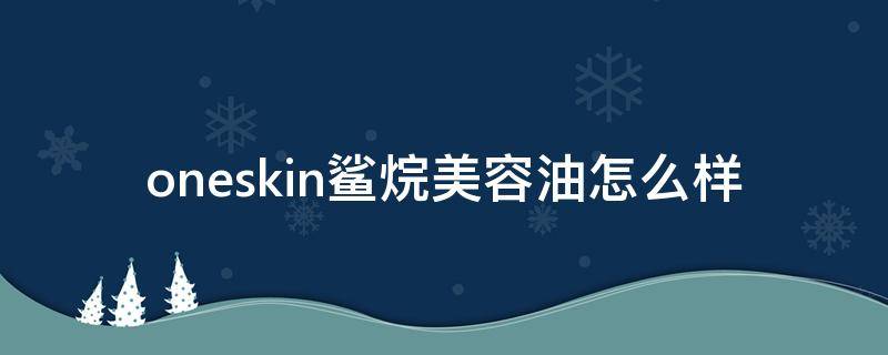 oneskin鲨烷美容油怎么样（sonoko鲨烷油）