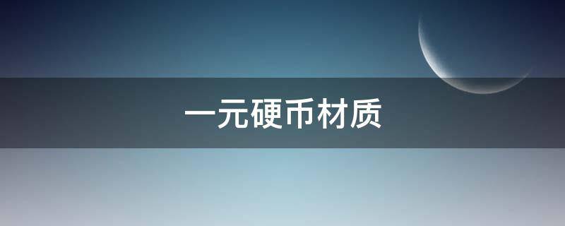 一元硬币材质（新版一元硬币材质）