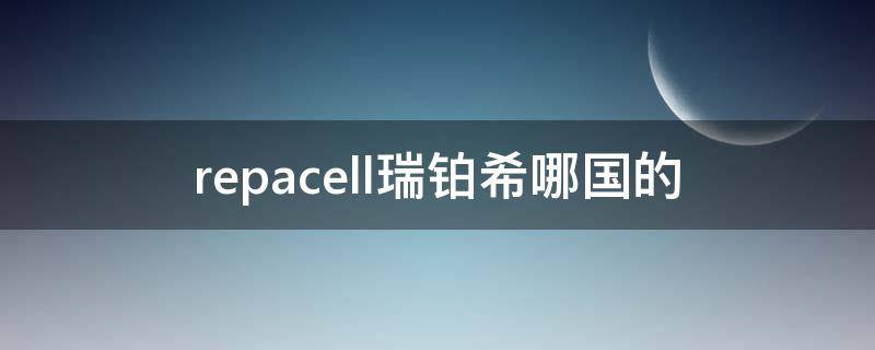 repacell瑞铂希哪国的 瑞铂希什么档次