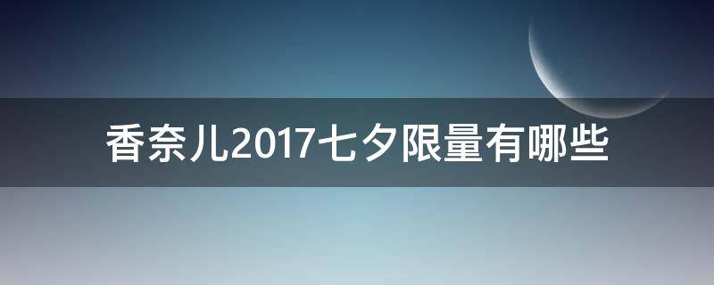 香奈儿2017七夕限量有哪些 香奈儿2017年限量款包