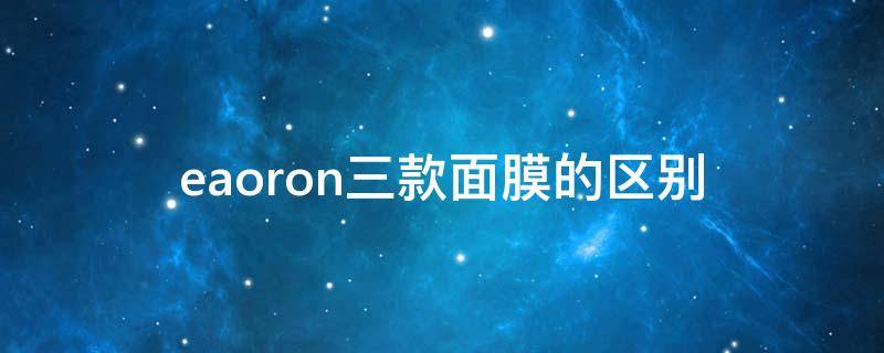 eaoron三款面膜的区别（eaoron面膜适合年龄层）