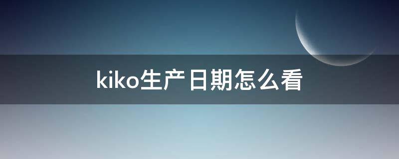 kiko生产日期怎么看 kiko保质期在哪看