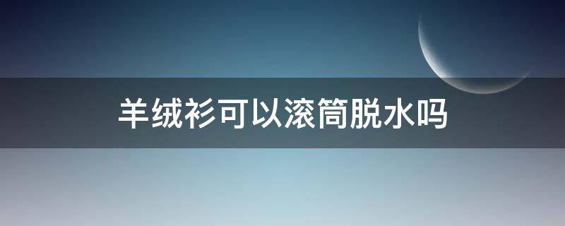 羊绒衫可以滚筒脱水吗 羊绒衫可以用滚筒洗衣机脱水吗