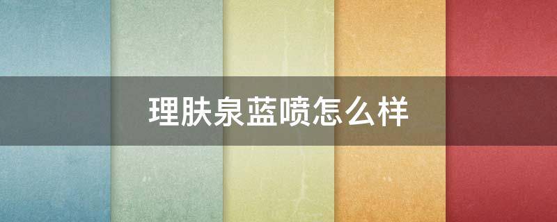 理肤泉蓝喷怎么样 理肤泉蓝瓶喷雾好用吗