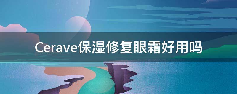Cerave保湿修复眼霜好用吗（cerurub眼霜怎么样）