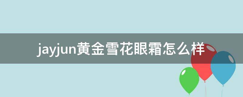 jayjun黄金雪花眼霜怎么样 jayjun黄金雪花面膜怎么用