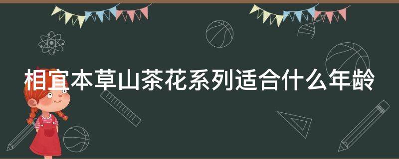 相宜本草山茶花系列适合什么年龄 40-50岁护肤品排行榜抗衰老