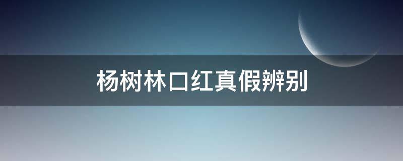 杨树林口红真假辨别 杨树林口红怎么辨真假