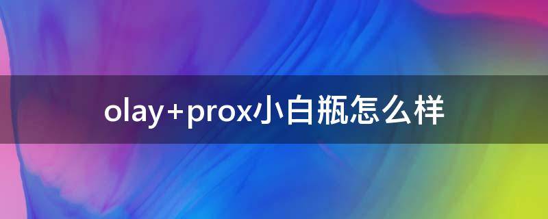 olay prox小白瓶怎么样