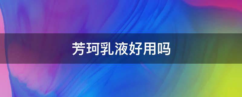 芳珂乳液好用吗 芳珂的水乳怎么样