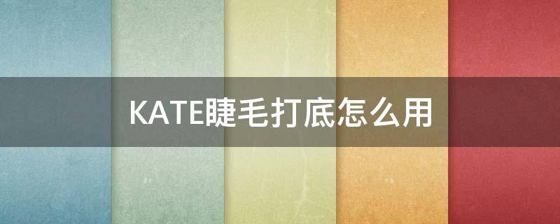 KATE睫毛打底怎么用 kate睫毛打底保质期多久