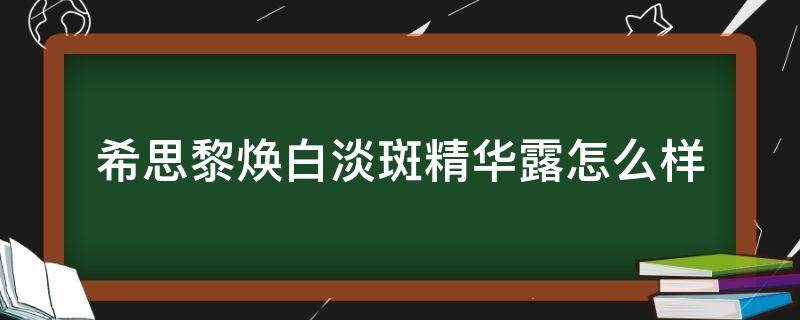 希思黎焕白淡斑精华露怎么样 希思黎焕白系列