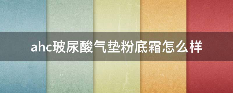 ahc玻尿酸气垫粉底霜怎么样（ahc玻尿酸好用吗）