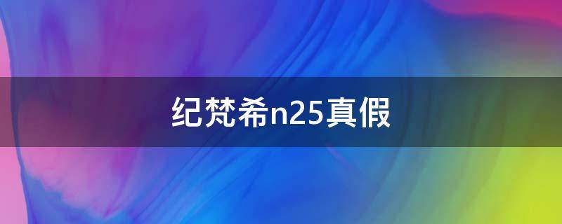 纪梵希n25真假（纪梵希n19真假）