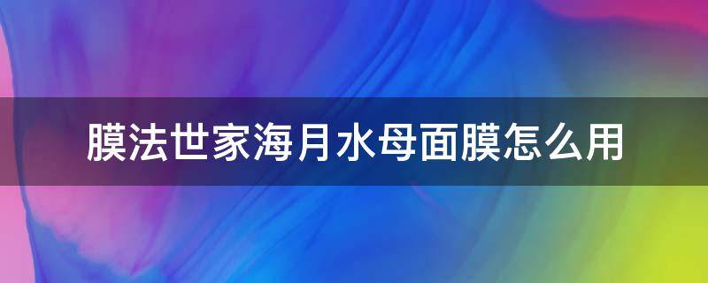 膜法世家海月水母面膜怎么用