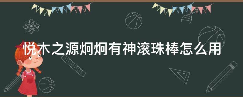 悦木之源炯炯有神滚珠棒怎么用 悦木之源炯炯有神沁凉滚珠棒