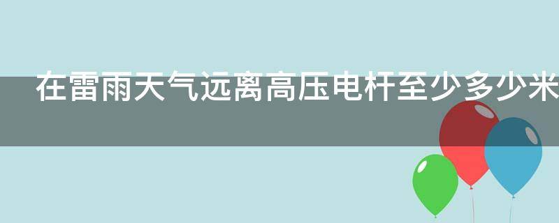 在雷雨天气远离高压电杆至少多少米 在雷雨天至少要远离高压电杆多少米