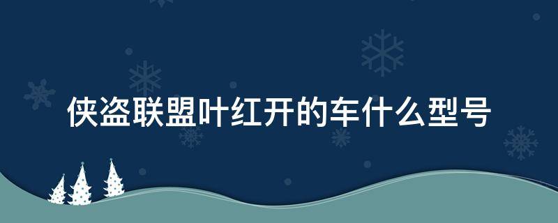 侠盗联盟叶红开的车什么型号