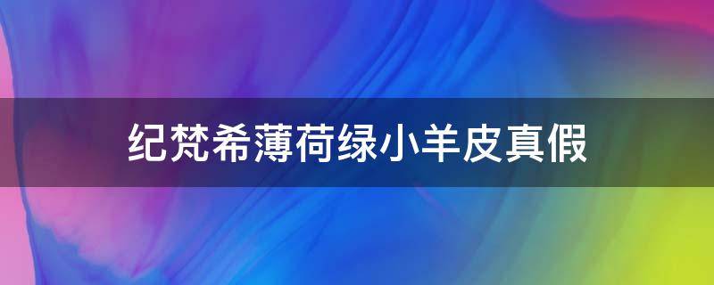 纪梵希薄荷绿小羊皮真假（纪梵希小绿皮真假对比）