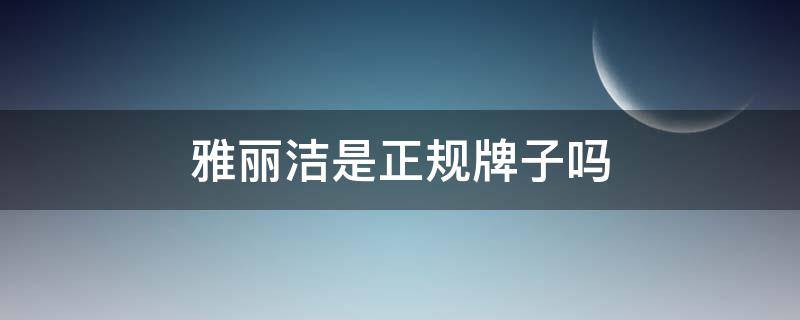 雅丽洁是正规牌子吗 雅丽洁是正规牌子吗知乎