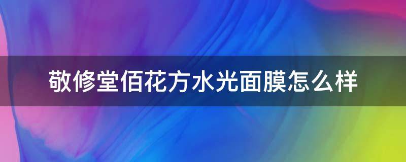 敬修堂佰花方水光面膜怎么样 敬修堂佰花方水光面膜怎么样啊